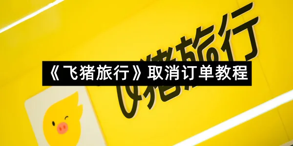 《飞猪旅行》取消订单教程