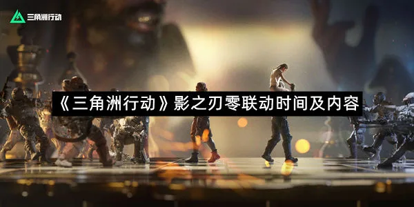 《三角洲行动》影之刃零联动时间及内容