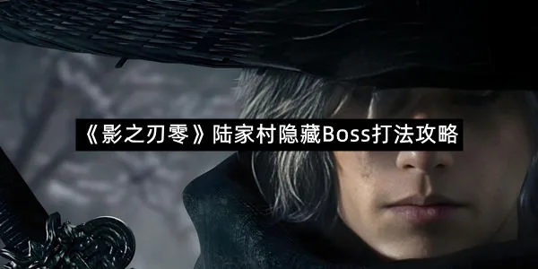 《影之刃零》陆家村隐藏Boss打法攻略