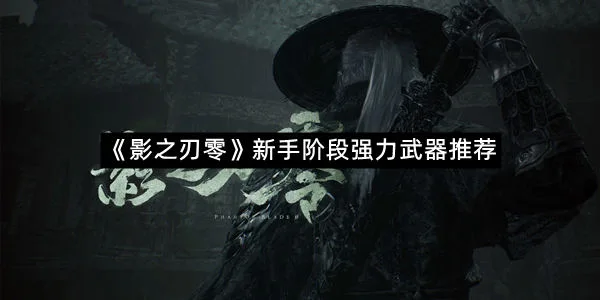 《影之刃零》新手阶段强力武器推荐