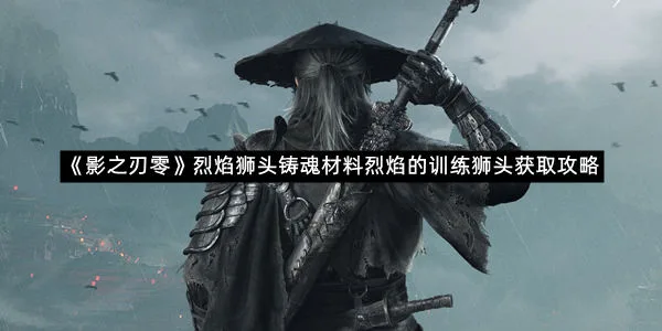 《影之刃零》烈焰狮头铸魂材料烈焰的训练狮头获取攻略