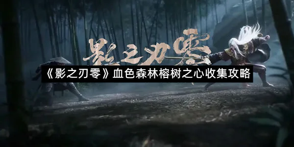 《影之刃零》血色森林榕树之心收集攻略-1