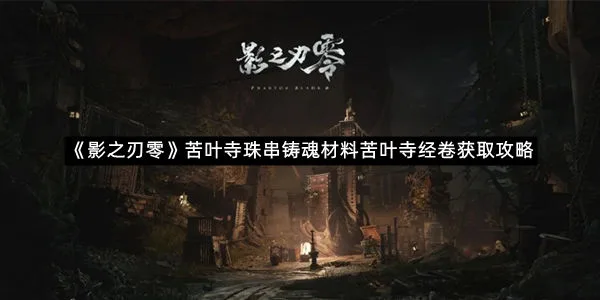 《影之刃零》苦叶寺珠串铸魂材料苦叶寺经卷获取攻略